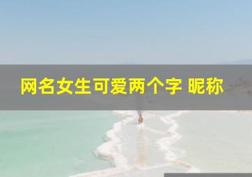 网名女生可爱两个字 昵称